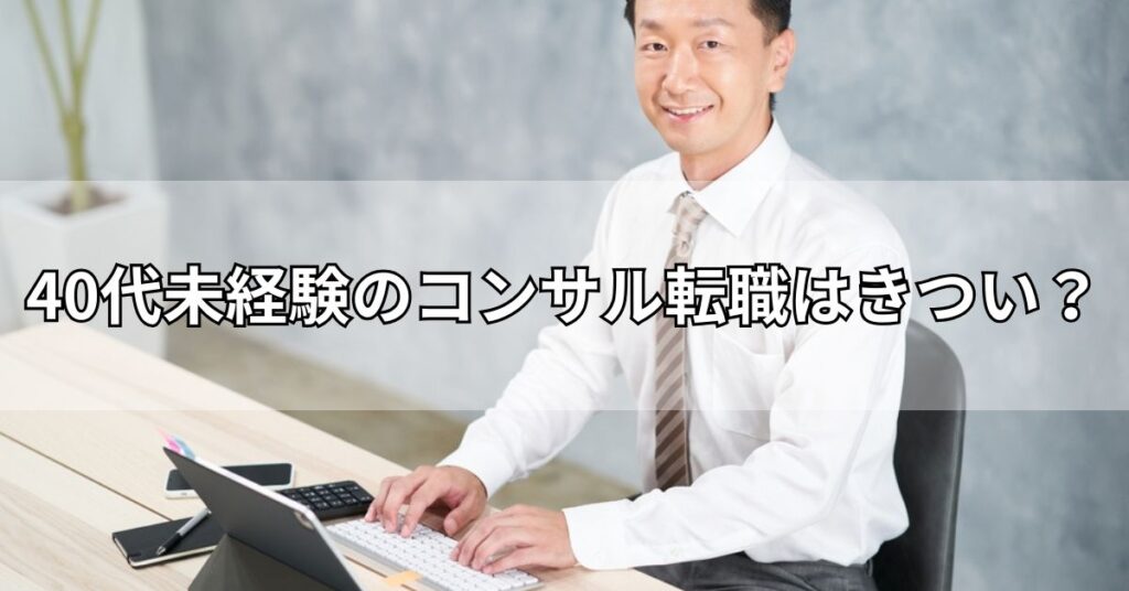 40代未経験のコンサル転職はきつい？
