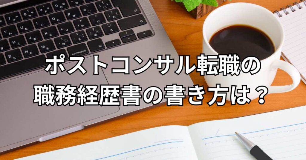 ポストコンサル転職の職務経歴書の書き方は？