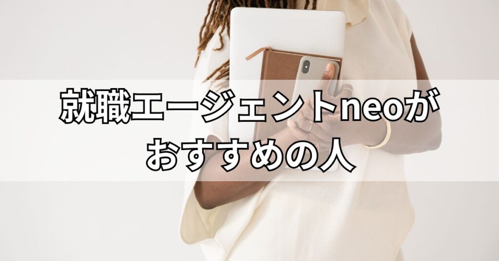 就職エージェントneoがおすすめの人