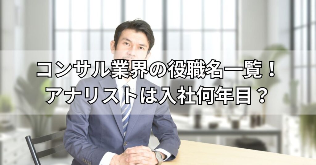 コンサル業界の役職名一覧！アナリストは入社何年目？
