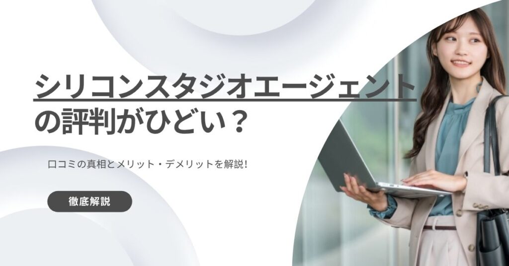 シリコンスタジオエージェントの評判がひどい？口コミの真相とメリット・デメリットを解説！