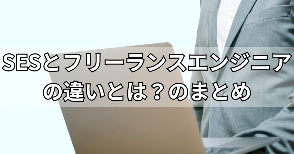 SESとフリーランスエンジニアの違いとは？のまとめ