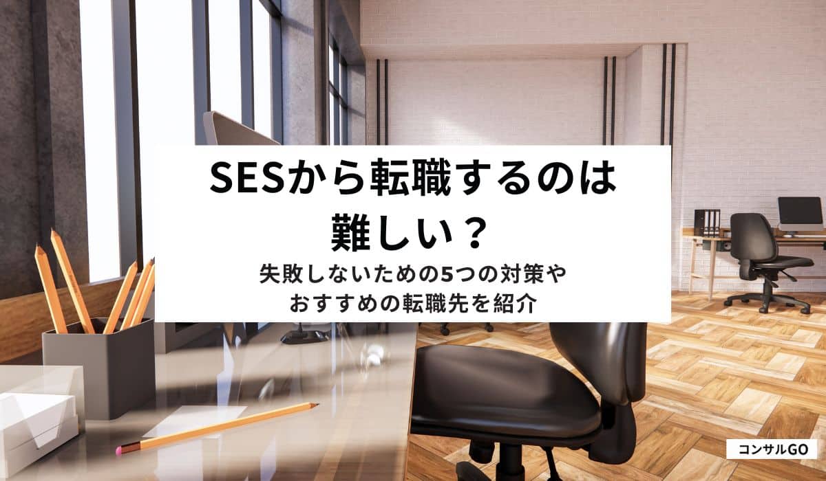 SESから転職するのは難しい?失敗しないための5つの対策やおすすめの転職先を紹介