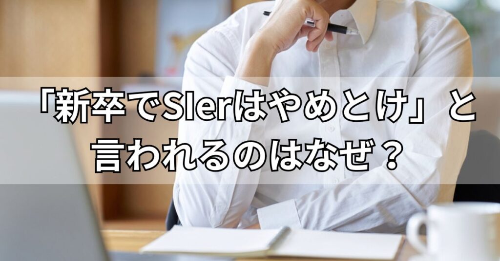 「新卒でSIerはやめとけ」と言われるのはなぜ？