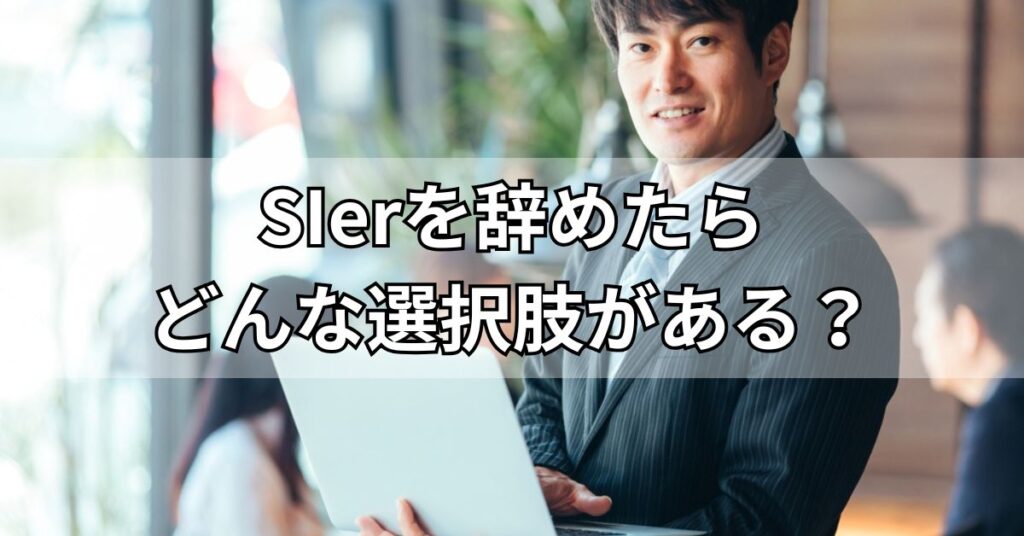 SIerを辞めたらどんな選択肢がある？