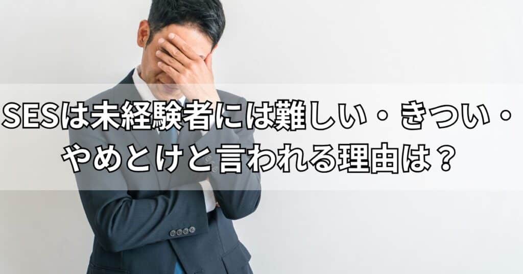 SESは未経験者には難しい・きつい・やめとけと言われる理由は?