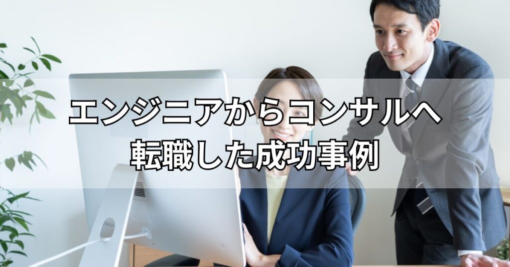 エンジニアからコンサルへ転職した成功事例