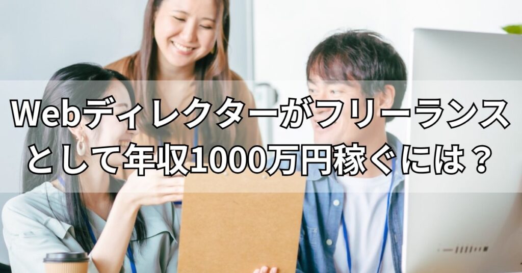 Webディレクターがフリーランスとして年収1000万円稼ぐには？