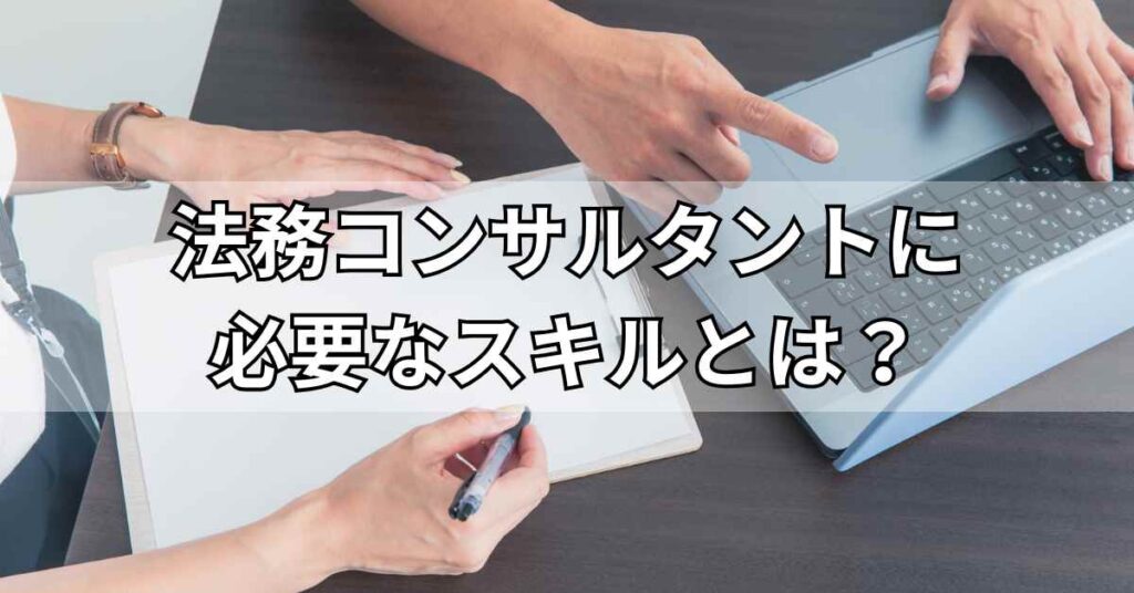 法務コンサルタントに必要なスキルとは?