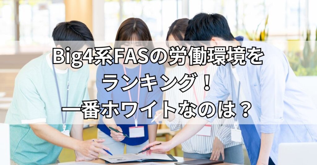 Big4系FASの労働環境をランキング!一番ホワイトなのは?