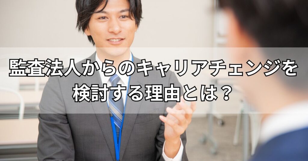 監査法人からのキャリアチェンジを検討する理由とは？