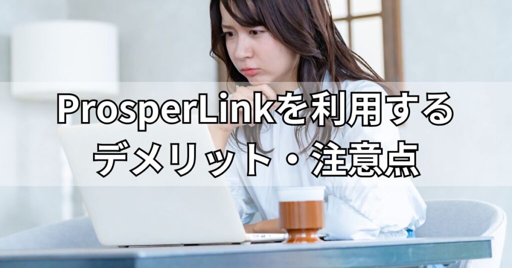 ProsperLink(プロスパーリンク)を利用するデメリット・注意点