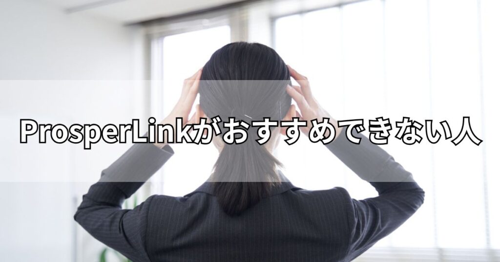ProsperLink(プロスパーリンク)がおすすめできない人