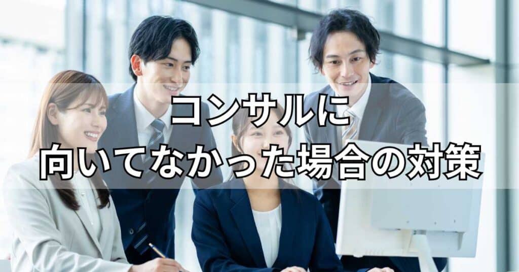 コンサルに向いてなかった場合の対策