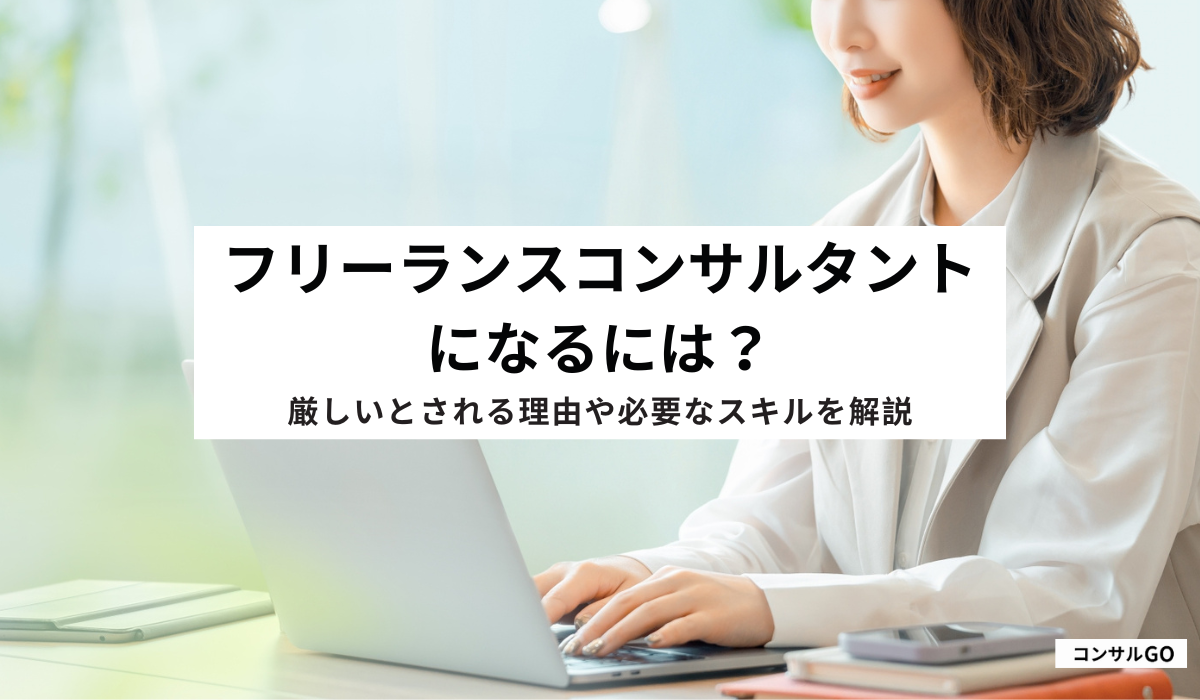 フリーランスコンサルタントになるには？厳しいとされる理由や必要なスキルを解説