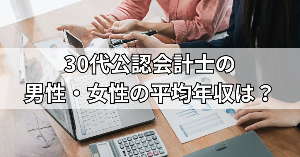 30代公認会計士の男性・女性の平均年収は？