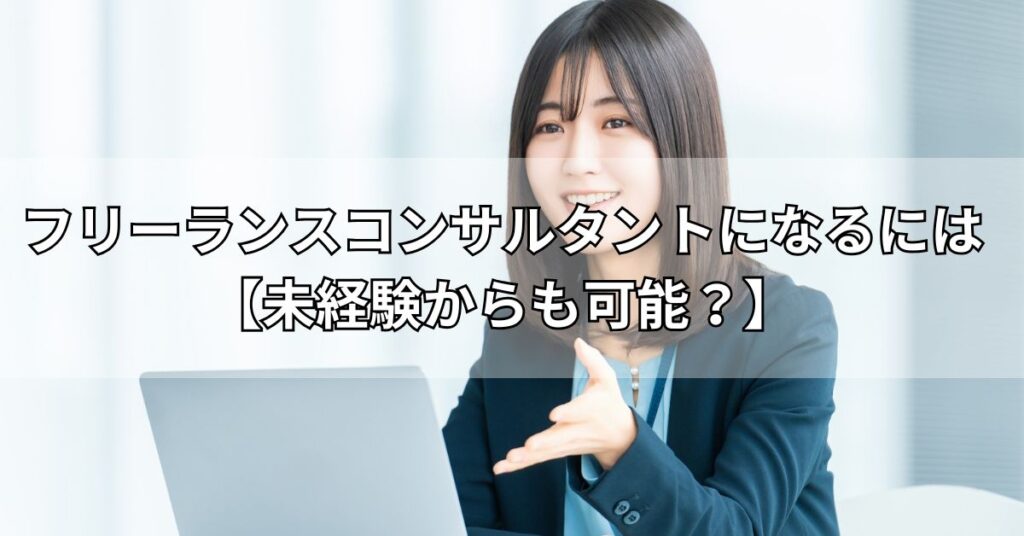 フリーランスコンサルタントになるには【未経験からも可能？】