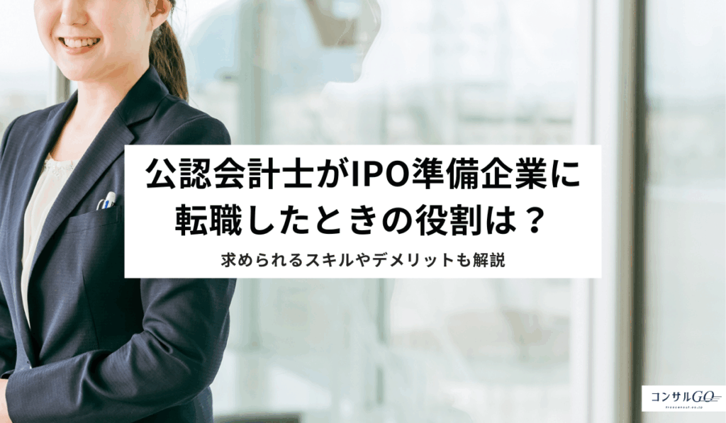 公認会計士がIPO準備企業に転職したときの役割は？求められるスキルやデメリットも解説