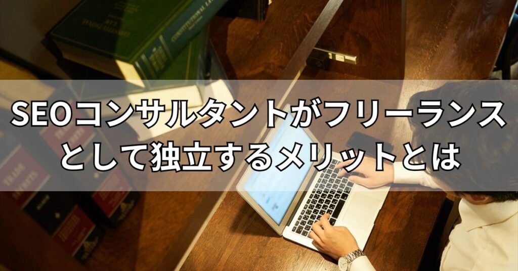 SEOコンサルタントがフリーランスとして独立するメリットとは