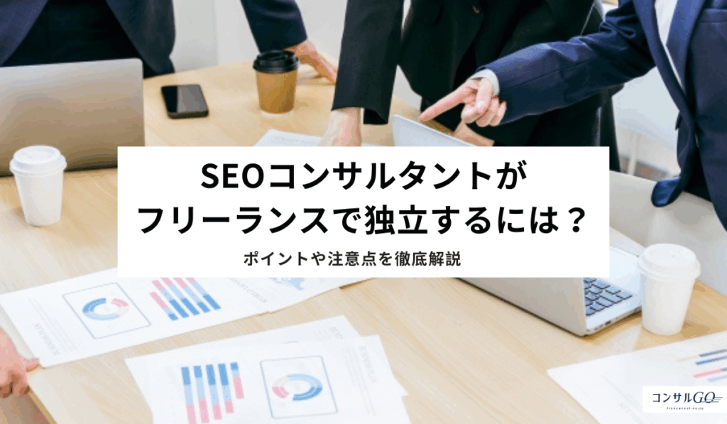 SEOコンサルタントがフリーランスで独立するには？ポイントや注意点を徹底解説