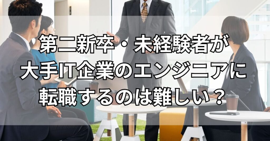 第二新卒・未経験者が大手IT企業のエンジニアに転職するのは難しい？